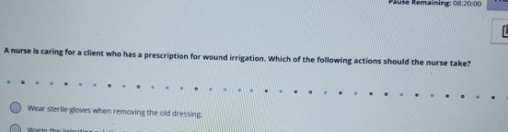 ause Remaining: 08:20:00 dlient who has a prescription for wound irrigation. which of the following actions should the nurse