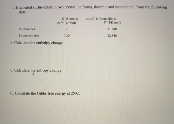 10. Elemental sulfur exists in two crystalline forms, rhombic and monoclinic. From the following data = S(monoclinic) 5° (J/K