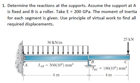 1. Determine the reactions at the supports. Assume the support at A is fixed and B is a roller. Take E 200 GPa. The moment of