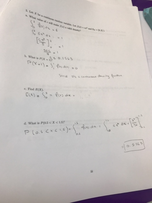 3. Let X be a continous random varialile. a. What valoe of e will make () valil deay? [부 ]: .. b, what is P(X 1)? mu 3% c cona..suo dus.ly fundin c. Find E(x). d. What is P(0.5 < X <1.5)?S o与 o.s =| 0,2363