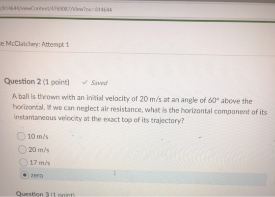 1/814644/viewContent/4769087/View?ou=814644 Ee McClatchey: Attempt 1 Question 2 (1 point) ✓ Saved A ball is thrown with an in