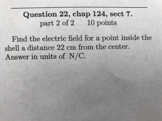 uestion 22, chap 124, sect 7. part 2 of 2 10 points Find the electric field for a point inside the shell a distance 22 cm from the center Answer in units of N/C.
