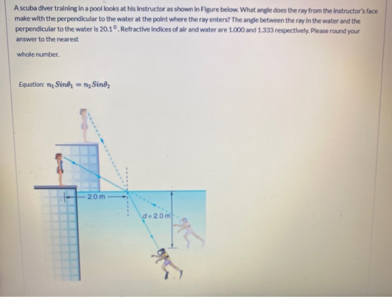 Ascuba diver training in a pool looks at his instructor as shown in Figure below. What angle does the ray from the instructor