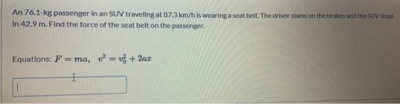 An 76.1-kg passenger in an SUV traveling at 87.3 km/h is wearing a seat belt. The driver slams on the brakes and the SUV stop