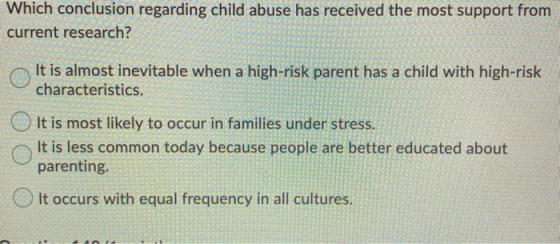 Which conclusion regarding child abuse has received the most support from current research? It is almost inevitable when a hi