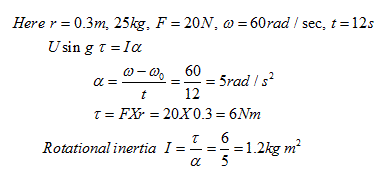 Here r-0.3m, 25kg, F-20N, ω-60rad i sec, t-12s Usin g τ_1α o- 60 t 12 5radIs2 Rotational inertia I=-=-=1.2kg m2