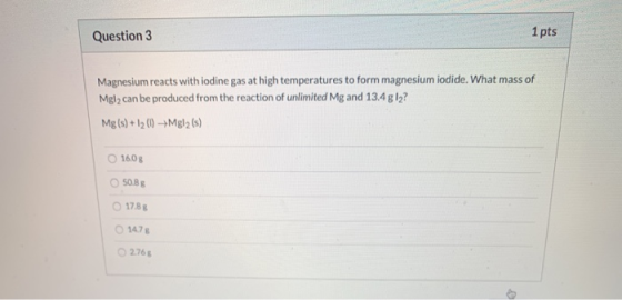 Question 3 1 pts Magnesium reacts with iodine gas at high temperatures to form magnesium iodide. What mass of Mgl2 can be pro