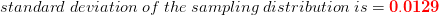 \\standard\; deviation \;of \;the \;sampling\; distribution\; is=\mathbf{{\color{Red} 0.0129}}