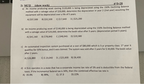 2) MCO (show work) 4*5=20 a) An Income producing asset costing $120.000 is being depreciated using the 150% Declining Balance