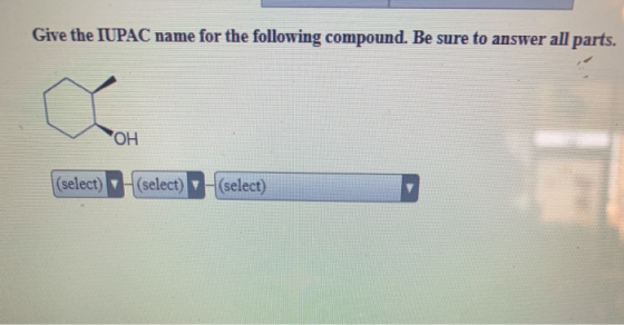 Give the IUPAC name for the following compound. Be sure to answer all parts. OH (select) (select) (select)