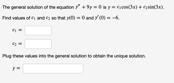 The general solution of the equation y 9y = 0 is y cicos(3x) C2sin(3x). Find values of ci and c2 so that y(0) = 0 and y (0)