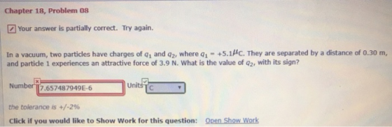 Chapter 18, Problem 08 Your answer is partially correct. Try again. In a vacuum, two particles have charges of q1 and q2, whe