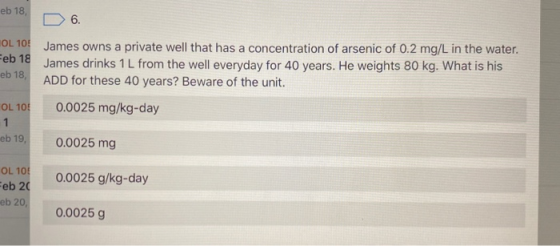 eb 18 eb 18 D 6. OL 10! James owns a private well that has a concentration of arsenic of 0.2 mg/L in the water. James drinks