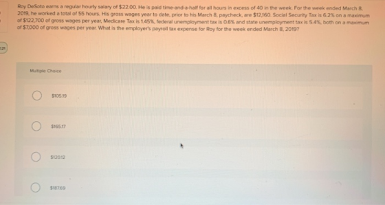 Roy DeSoto earns a regular hourly salary of $22.00. He is paid time-and-a-half for all hours in excess of 40 in the week. For