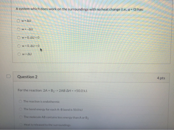 A system which does work on the surroundings with no heat change (i.e., q = 0) has: Ow=AU Ow=-AU w>0, AU < 0 O w<0, AU > 0 Ο