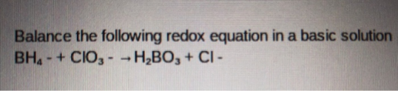 Balance the following redox equation in a basic solution BH, - + CIO, - - H,BO, +CI-