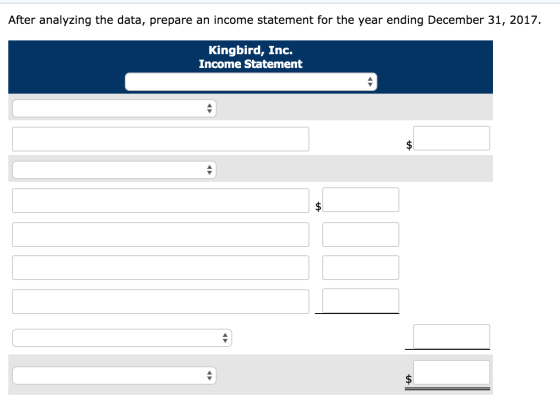 After analyzing the data, prepare an income statement for the year ending December 31, 2017. Kingbird, Inc. Income Statement