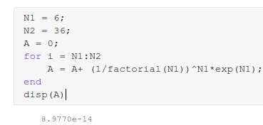 N1 = 6; N2 = 36; A = 0; for i = N1: N2 A = A+ (1/factorial (N1)) ^Nl*exp(N1); end disp(A) 8.9770e-14