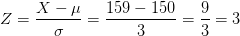 Z=\frac{X-\mu }{\sigma }=\frac{159-150}{3}=\frac{9}{3}=3