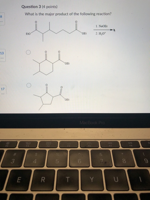 Question 3 (4 points) What is the major product of the following reaction? 8 1. NaOE EIO OEI 2. H,0 13 ΟΕΙ O 17 OEt MacBook P