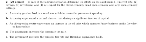 2. (20 points) In each of the following scenarios, determine the effects on the equilibrium (1) interest rate, (2) savings, (