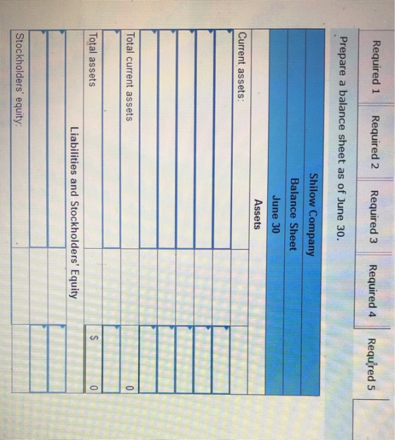 Required 1 Required 2 Required 3 Required 4 Required 5 Prepare a balance sheet as of June 30. Shilow Company Balance Sheet Ju