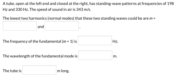 A tube, open at the left end and closed at the right, has standing-wave patterns at frequencies of 198 Hz and 330 Hz. The spe