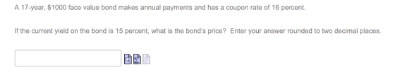 A 17-year, $1000 face value bond makes annual payments and has a coupon rate of 16 percent. If the current yield on the bond is 15 percent, what is the bonds price? Enter your answer rounded to two decimal places.