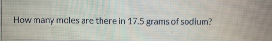 How many moles are there in 17.5 grams of sodium?