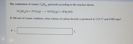 The combustion of octane, C, H,, proceeds according to the reaction shown. 18 16 CO,(g)+18 H2O) 2CH18)+2502(g) If 546 mol of