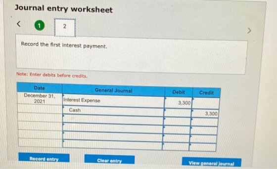 Journal entry worksheet Record the first interest payment. Note: Enter debits before credits. General Journal Credit Date Dec