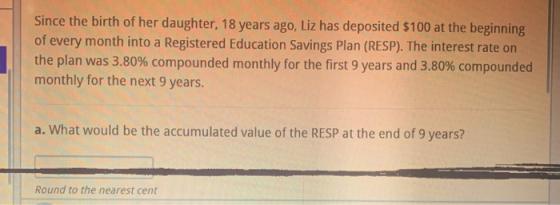 Since the birth of her daughter, 18 years ago, Liz has deposited $100 at the beginning of every month into a Registered Educa