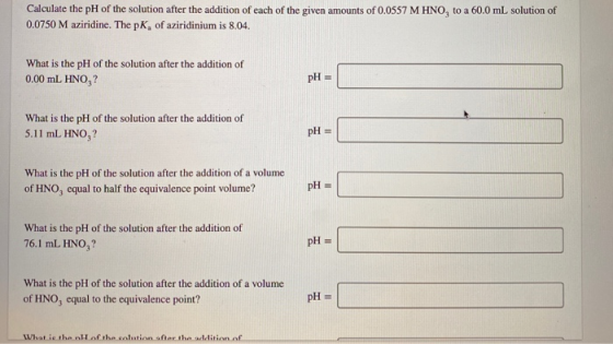 Calculate the pH of the solution after the addition of each of the given amounts of 0.0557 M HNO, to a 60.0 mL solution of 0.
