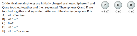 2- Identical metal spheres are initially charged as shown. Spheres P and Q are touched together and then separated. Then sphe