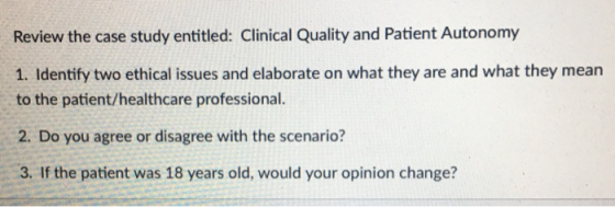 Review the case study entitled: Clinical Quality and Patient Autonomy 1. Identify two ethical issues and elaborate on what th