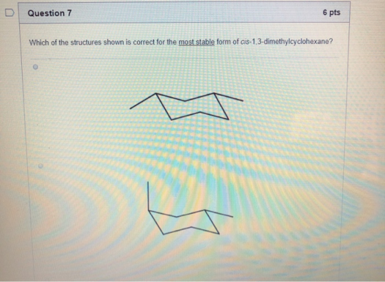 Question 7 6 pts Which of the structures shown is correct for the most stable form of cis-1,3-dimethylcyclohexane?