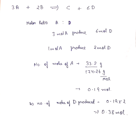 3 A + QB C & 6D Malar Ratio omal D 3 mal a produce Inol A produce 2 mol D No. of moles of A + 33.2 .2g 174.269 Mol 0.19 mol.