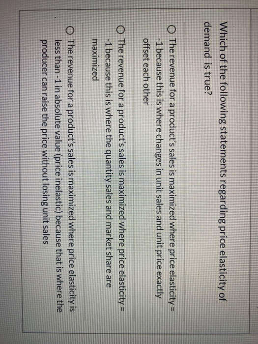 Which of the following statements regarding price elasticity of demand is true? O The revenue for a products sales is maximi