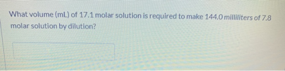 What volume (mL) of 17.1 molar solution is required to make 144.0 milliliters of 7.8 molar solution by dilution?