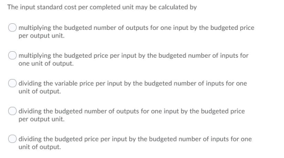 The input standard cost per completed unit may be calculated by multiplying the budgeted number of outputs for one input by t