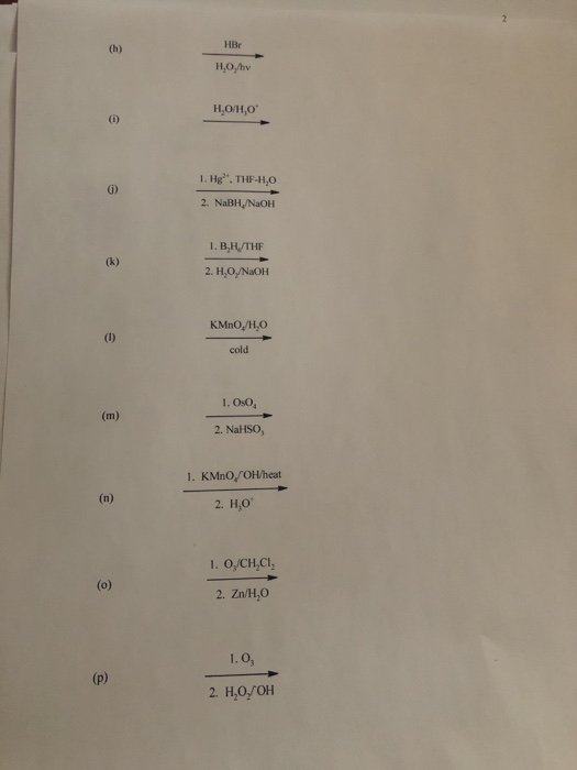 HBr H,O,/hv H,OH,O 1. Hg. THF-H,0 2. NaBH,/NaOH 1. B.H/THE 2. H,O,/NaOH KMnO,H,O cold 1. OsO 2. NaHSO, 1. KMnO/OH/heat 2. H0