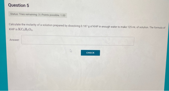 Question 5 Status: Tries remaining: 3 Points possible: 1.00 Calculate the molarity of a solution prepared by dissolving 0.187