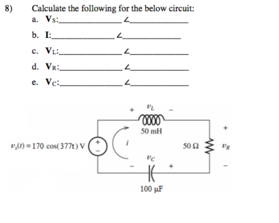 8) Calculate the following for the below circuit: a. Vs b. I d. Vr: e. Vc. 50 mH ,0)170 cos( 377t) V ( 50Ω UR 100 uF