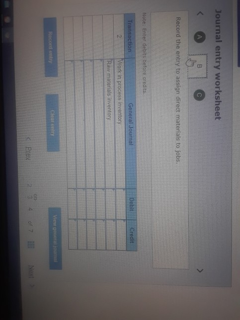 Journal entry worksheet А B Record the entry to assign direct materials to jobs. Note: Enter debits before credits. Transacti