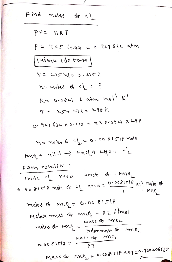 Find moles of el pu= nRT P=205 torr = 0.927 632 atm latm= 760 tours V=215ml= 0.2152 n= moles of cl = ? R=0.0821 L-atmi mor kl