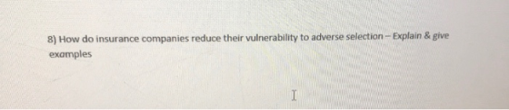 8) How do insurance companies reduce their vulnerability to adverse selection - Explain & give examples