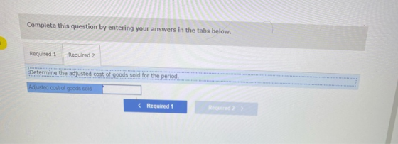 Complete this question by entering your answers in the tabs below. Required 1 Required 2 Determine the adjusted cost of goods