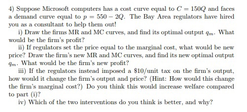 4) Suppose Microsoft computers has a cost curve equal to C = a demand curve equal to p = 550 – 2Q. The Bay Area regulators ha