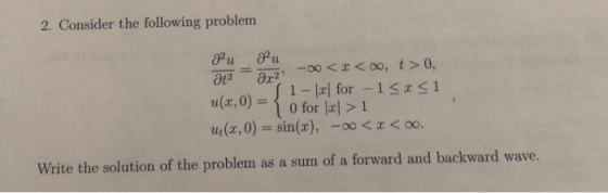 2. Consider the following problem au au at2 = 2,2 -00<< ,> 0. 1- C for - 1<x<1 u(a,0) = 1 0 for x > 1 (3,0) = sin(x), -o0 < x