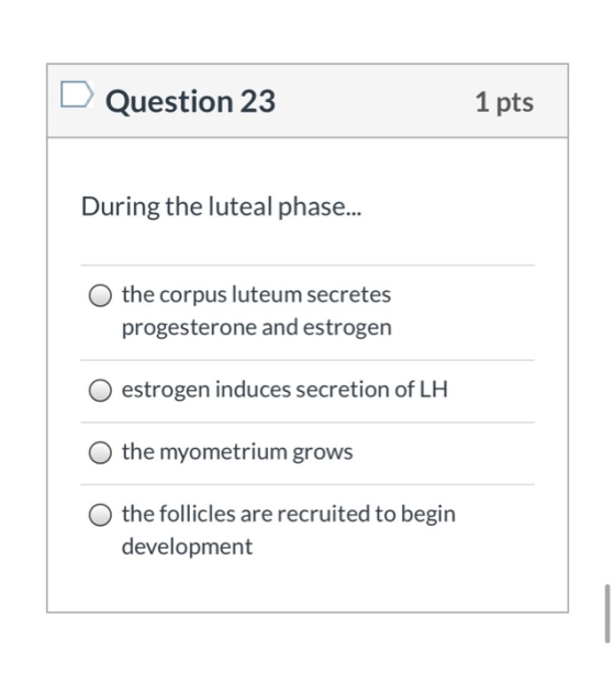 Question 23 1 pts During the luteal phase... the corpus luteum secretes progesterone and estrogen estrogen induces secretion